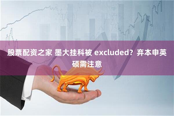 股票配资之家 墨大挂科被 excluded？弃本申英硕需注意