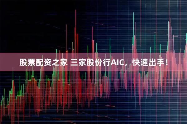 股票配资之家 三家股份行AIC，快速出手！