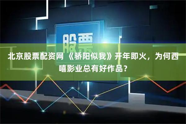 北京股票配资网 《骄阳似我》开年即火，为何西嘻影业总有好作品？