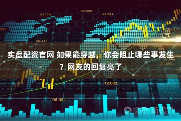 实盘配资官网 如果能穿越，你会阻止哪些事发生？网友的回复亮了