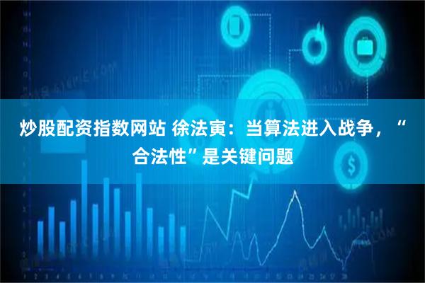 炒股配资指数网站 徐法寅：当算法进入战争，“合法性”是关键问题