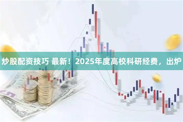 炒股配资技巧 最新！2025年度高校科研经费，出炉