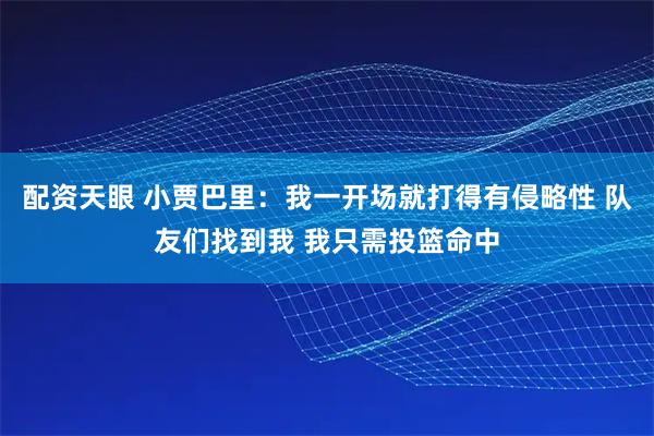配资天眼 小贾巴里：我一开场就打得有侵略性 队友们找到我 我只需投篮命中