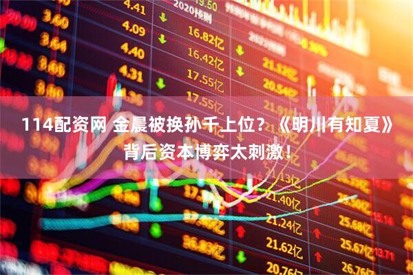 114配资网 金晨被换孙千上位？《明川有知夏》背后资本博弈太刺激！