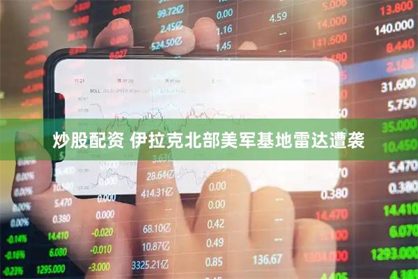 炒股配资 伊拉克北部美军基地雷达遭袭