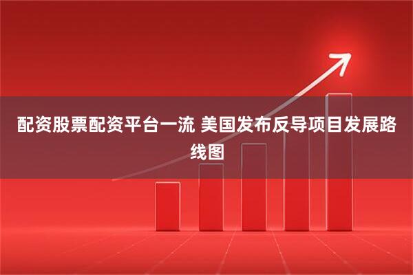 配资股票配资平台一流 美国发布反导项目发展路线图